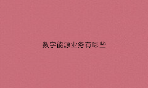 数字能源业务有哪些