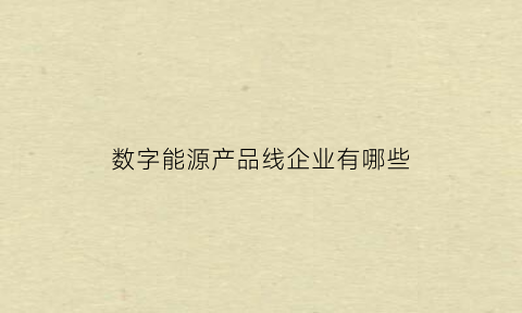 数字能源产品线企业有哪些