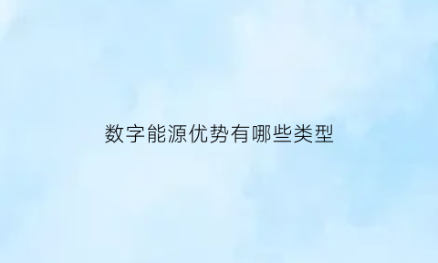 数字能源优势有哪些类型(数字能源概念股有哪些)