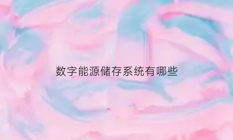 数字能源储存系统有哪些(数字能源是做什么的)