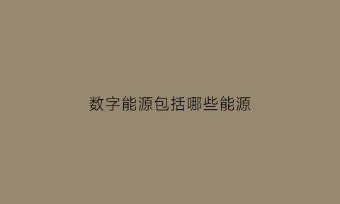 数字能源包括哪些能源