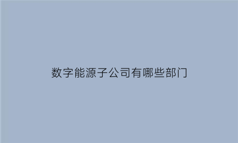 数字能源子公司有哪些部门