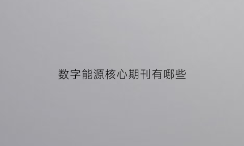 数字能源核心期刊有哪些(数字能源是什么意思)