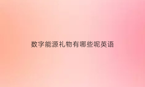 数字能源礼物有哪些呢英语