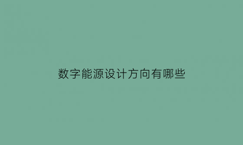 数字能源设计方向有哪些