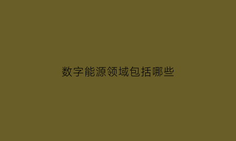 数字能源领域包括哪些