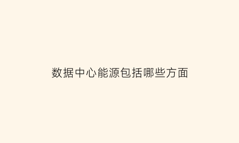 数据中心能源包括哪些方面