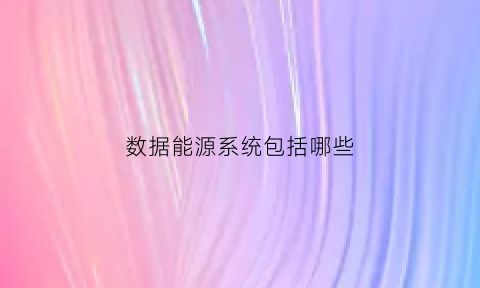 数据能源系统包括哪些