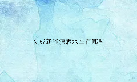 文成新能源洒水车有哪些