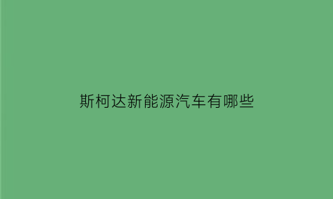 斯柯达新能源汽车有哪些