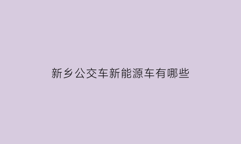 新乡公交车新能源车有哪些