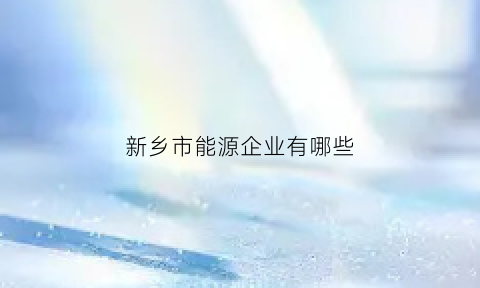 新乡市能源企业有哪些