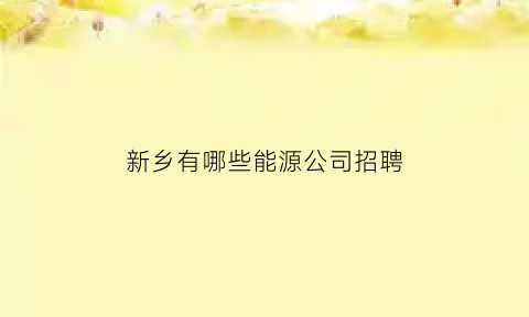 新乡有哪些能源公司招聘