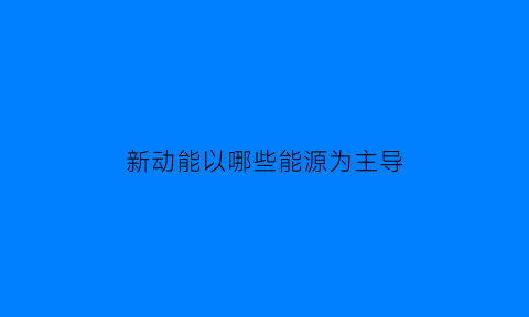 新动能以哪些能源为主导