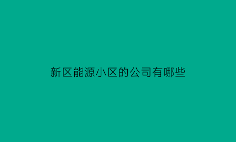 新区能源小区的公司有哪些