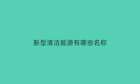 新型清洁能源有哪些名称