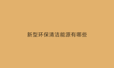 新型环保清洁能源有哪些