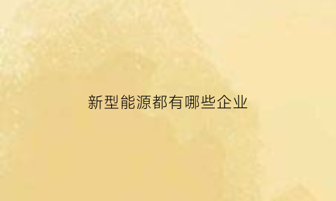 新型能源都有哪些企业