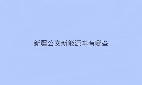 新疆公交新能源车有哪些