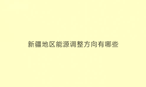 新疆地区能源调整方向有哪些