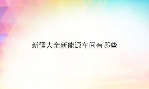 新疆大全新能源车间有哪些