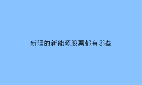 新疆的新能源股票都有哪些