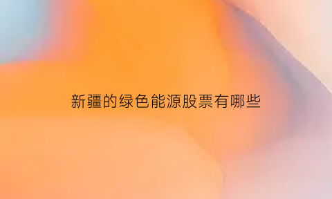 新疆的绿色能源股票有哪些