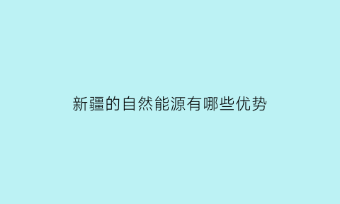 新疆的自然能源有哪些优势