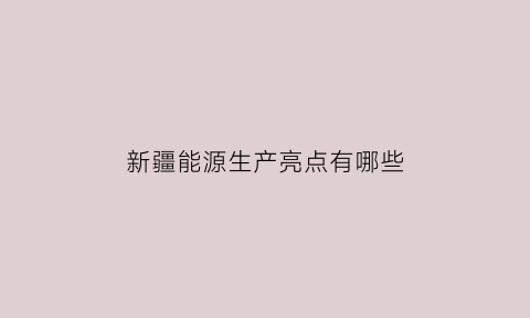 新疆能源生产亮点有哪些