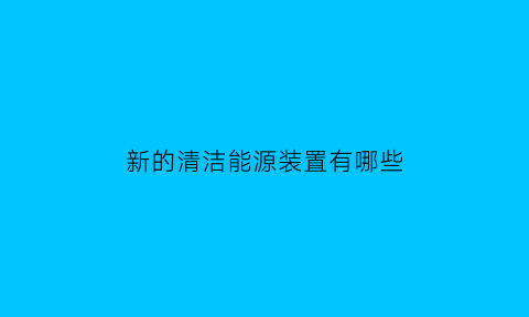 新的清洁能源装置有哪些