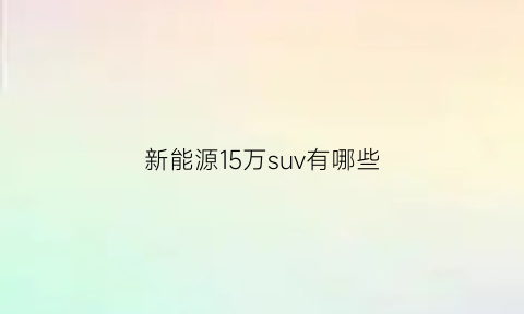 新能源15万suv有哪些