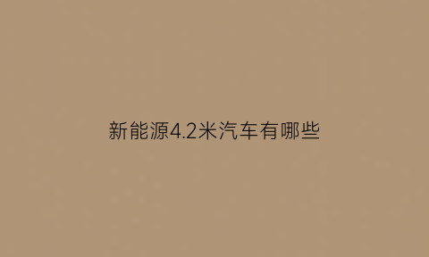 新能源4.2米汽车有哪些