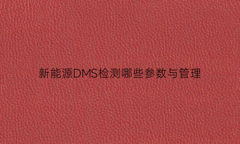 新能源DMS检测哪些参数与管理