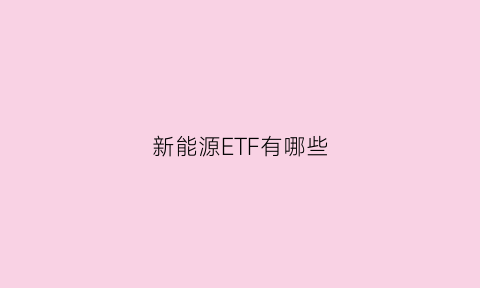 新能源ETF有哪些(新能源etf值得买吗)