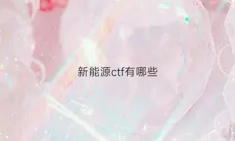 新能源ctf有哪些(新能源catc)