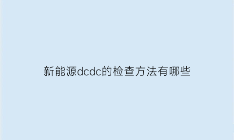 新能源dcdc的检查方法有哪些