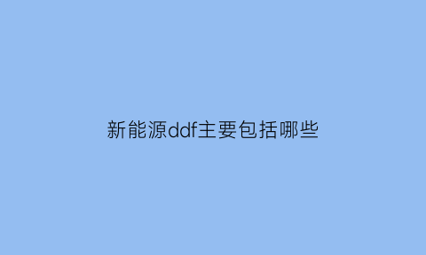 新能源ddf主要包括哪些