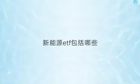 新能源etf包括哪些