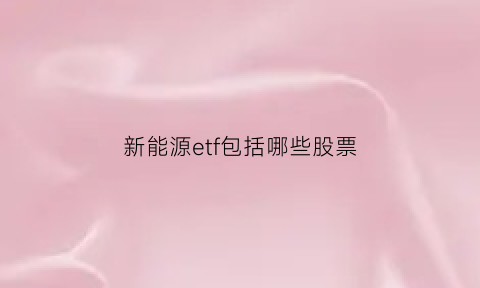 新能源etf包括哪些股票