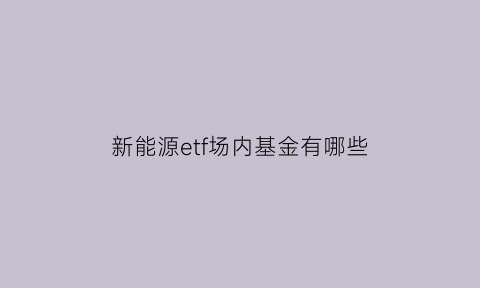 新能源etf场内基金有哪些