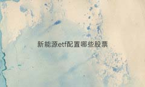 新能源etf配置哪些股票