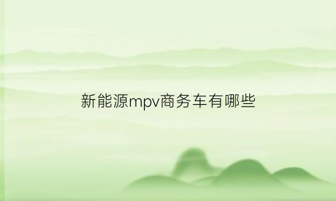 新能源mpv商务车有哪些