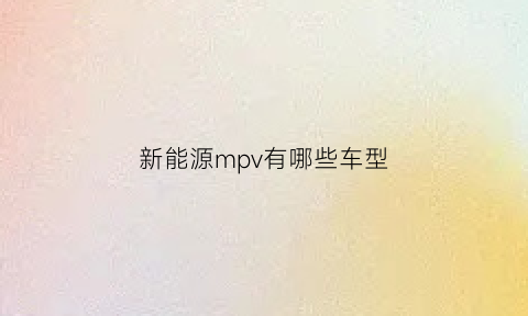 新能源mpv有哪些车型