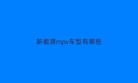 新能源mpv车型有哪些