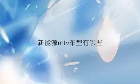 新能源mtv车型有哪些