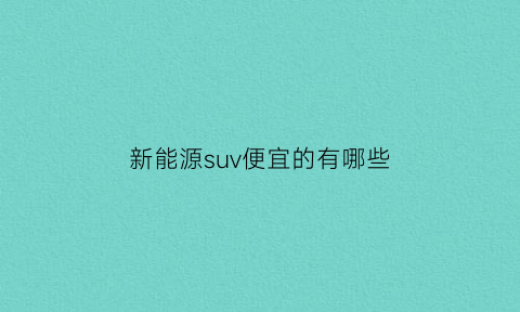 新能源suv便宜的有哪些