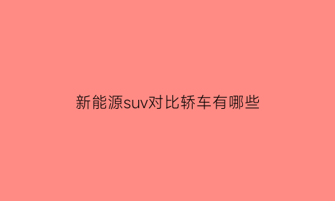 新能源suv对比轿车有哪些