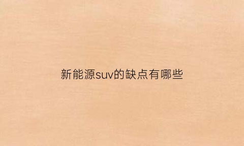 新能源suv的缺点有哪些