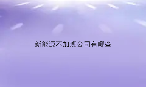 新能源不加班公司有哪些