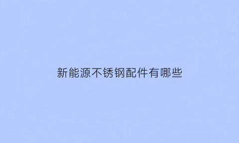 新能源不锈钢配件有哪些